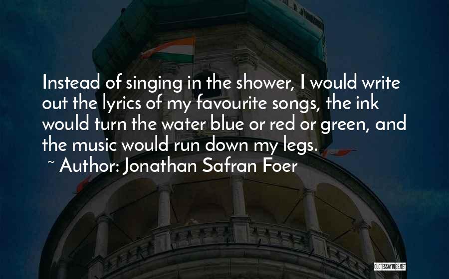 Jonathan Safran Foer Quotes: Instead Of Singing In The Shower, I Would Write Out The Lyrics Of My Favourite Songs, The Ink Would Turn