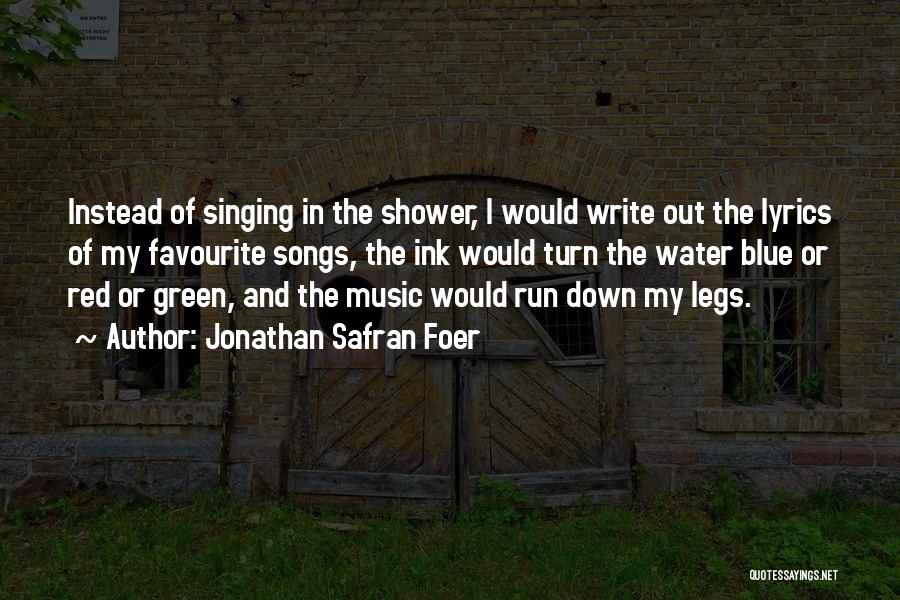 Jonathan Safran Foer Quotes: Instead Of Singing In The Shower, I Would Write Out The Lyrics Of My Favourite Songs, The Ink Would Turn