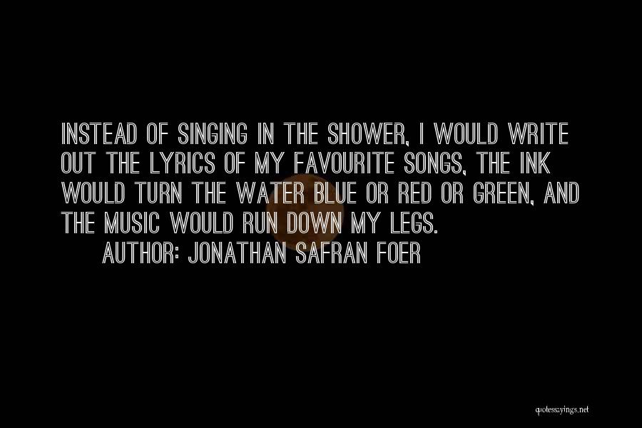 Jonathan Safran Foer Quotes: Instead Of Singing In The Shower, I Would Write Out The Lyrics Of My Favourite Songs, The Ink Would Turn