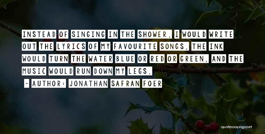 Jonathan Safran Foer Quotes: Instead Of Singing In The Shower, I Would Write Out The Lyrics Of My Favourite Songs, The Ink Would Turn