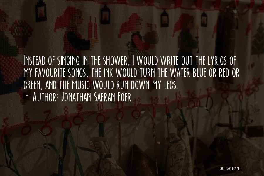 Jonathan Safran Foer Quotes: Instead Of Singing In The Shower, I Would Write Out The Lyrics Of My Favourite Songs, The Ink Would Turn