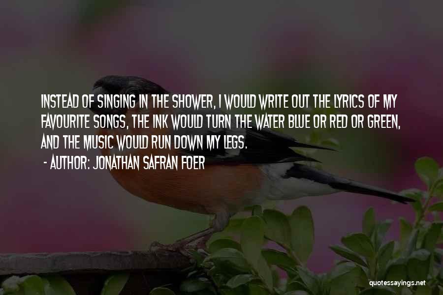 Jonathan Safran Foer Quotes: Instead Of Singing In The Shower, I Would Write Out The Lyrics Of My Favourite Songs, The Ink Would Turn