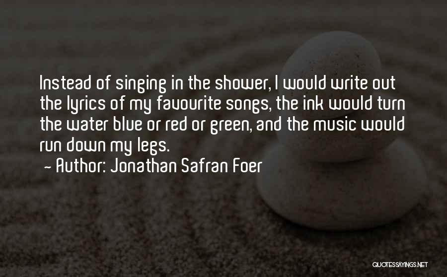 Jonathan Safran Foer Quotes: Instead Of Singing In The Shower, I Would Write Out The Lyrics Of My Favourite Songs, The Ink Would Turn