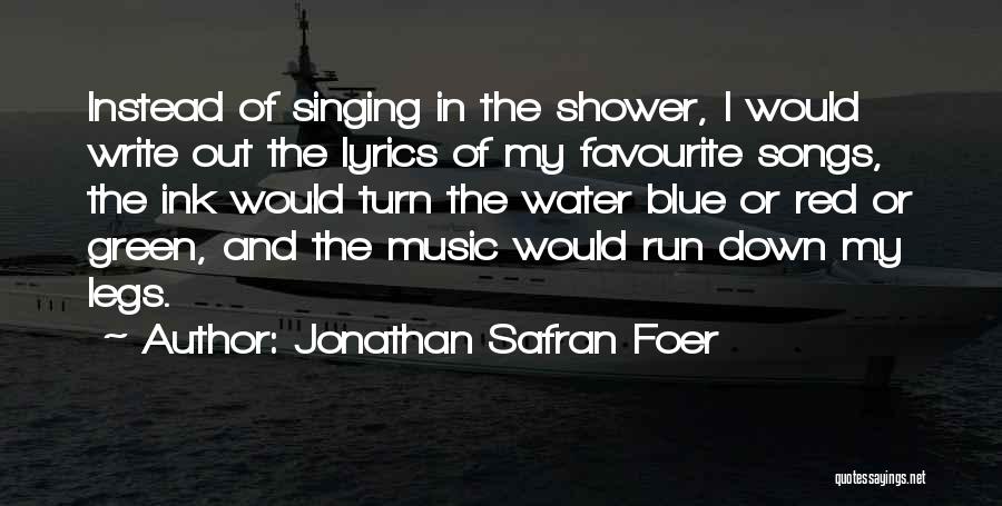 Jonathan Safran Foer Quotes: Instead Of Singing In The Shower, I Would Write Out The Lyrics Of My Favourite Songs, The Ink Would Turn