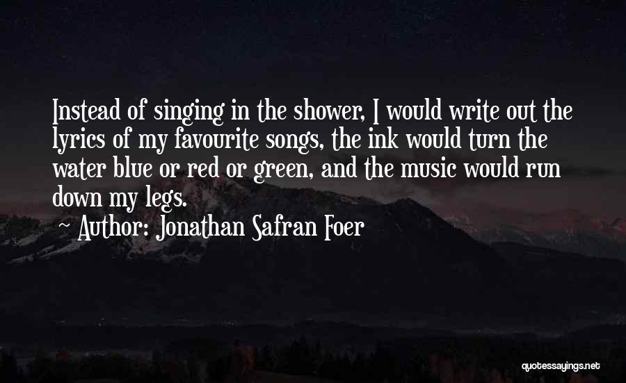 Jonathan Safran Foer Quotes: Instead Of Singing In The Shower, I Would Write Out The Lyrics Of My Favourite Songs, The Ink Would Turn