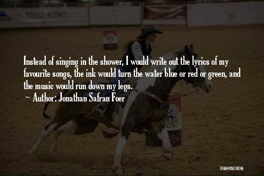 Jonathan Safran Foer Quotes: Instead Of Singing In The Shower, I Would Write Out The Lyrics Of My Favourite Songs, The Ink Would Turn