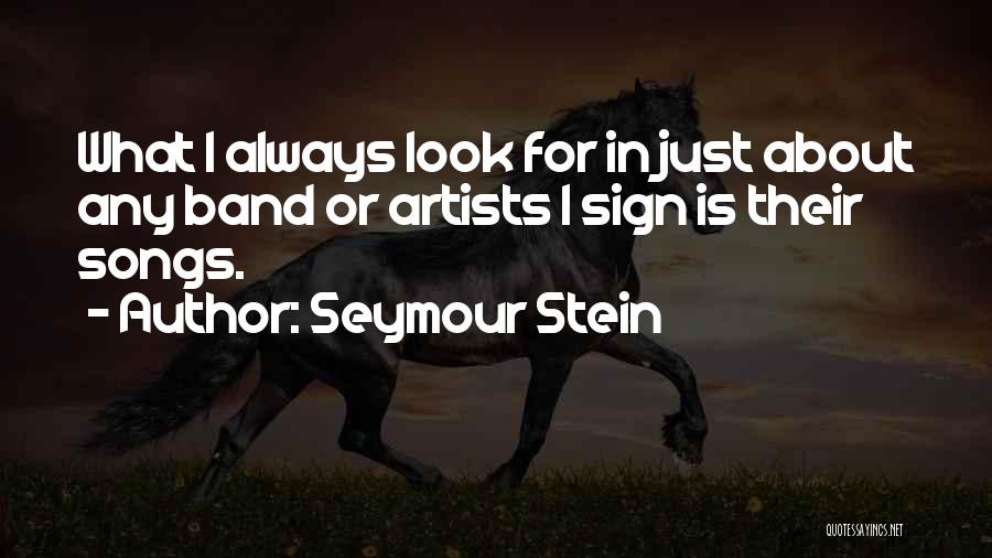 Seymour Stein Quotes: What I Always Look For In Just About Any Band Or Artists I Sign Is Their Songs.