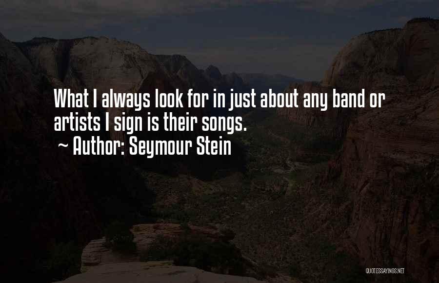 Seymour Stein Quotes: What I Always Look For In Just About Any Band Or Artists I Sign Is Their Songs.