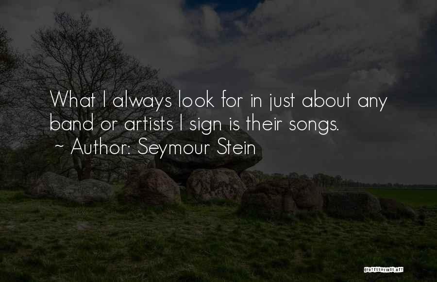 Seymour Stein Quotes: What I Always Look For In Just About Any Band Or Artists I Sign Is Their Songs.