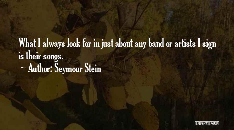 Seymour Stein Quotes: What I Always Look For In Just About Any Band Or Artists I Sign Is Their Songs.