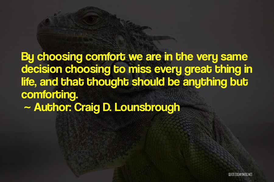 Craig D. Lounsbrough Quotes: By Choosing Comfort We Are In The Very Same Decision Choosing To Miss Every Great Thing In Life, And That