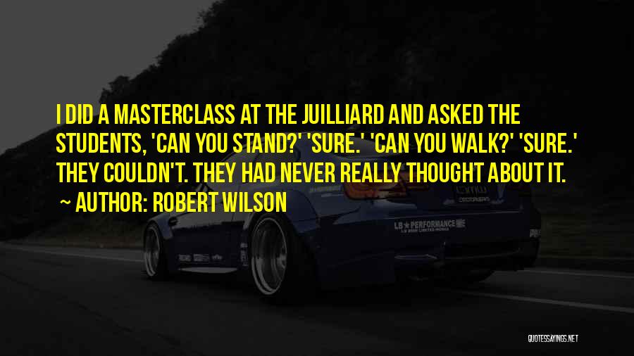 Robert Wilson Quotes: I Did A Masterclass At The Juilliard And Asked The Students, 'can You Stand?' 'sure.' 'can You Walk?' 'sure.' They