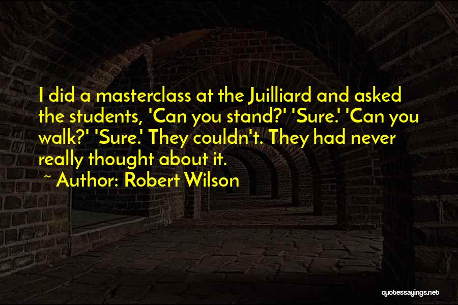 Robert Wilson Quotes: I Did A Masterclass At The Juilliard And Asked The Students, 'can You Stand?' 'sure.' 'can You Walk?' 'sure.' They