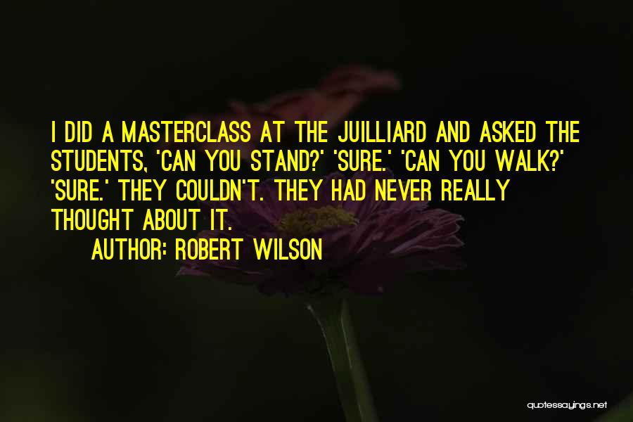 Robert Wilson Quotes: I Did A Masterclass At The Juilliard And Asked The Students, 'can You Stand?' 'sure.' 'can You Walk?' 'sure.' They