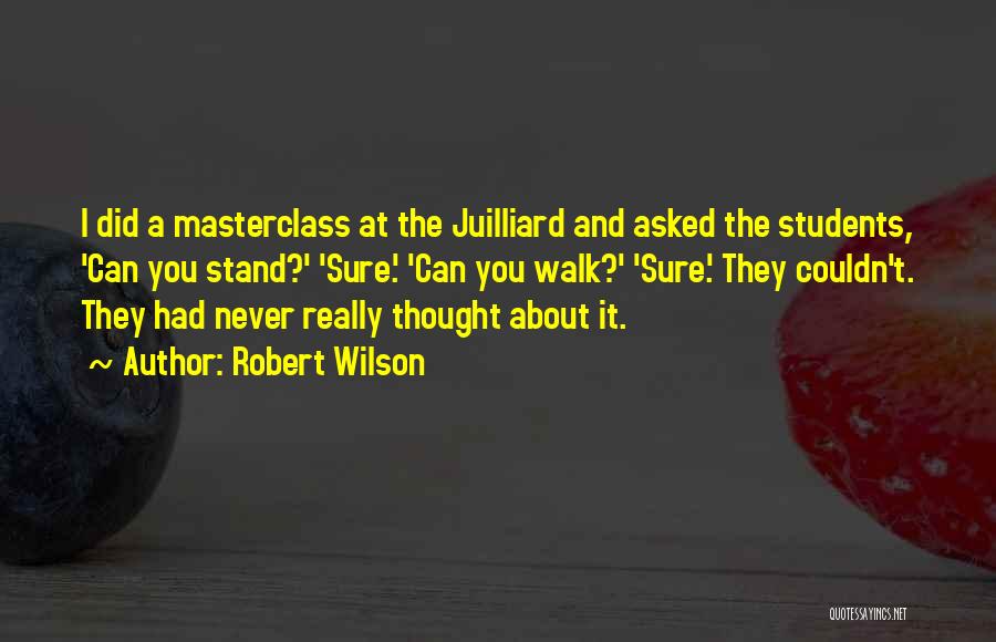 Robert Wilson Quotes: I Did A Masterclass At The Juilliard And Asked The Students, 'can You Stand?' 'sure.' 'can You Walk?' 'sure.' They