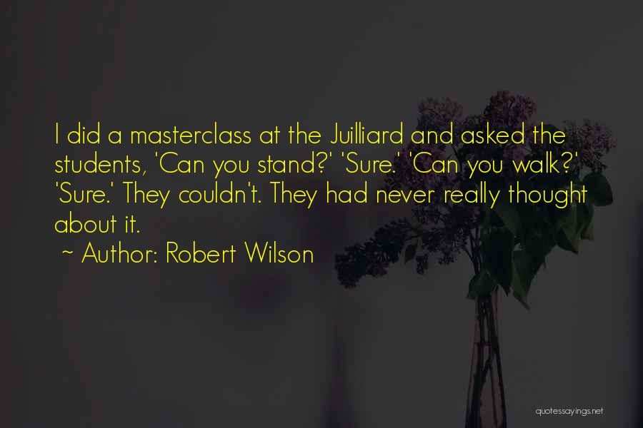 Robert Wilson Quotes: I Did A Masterclass At The Juilliard And Asked The Students, 'can You Stand?' 'sure.' 'can You Walk?' 'sure.' They