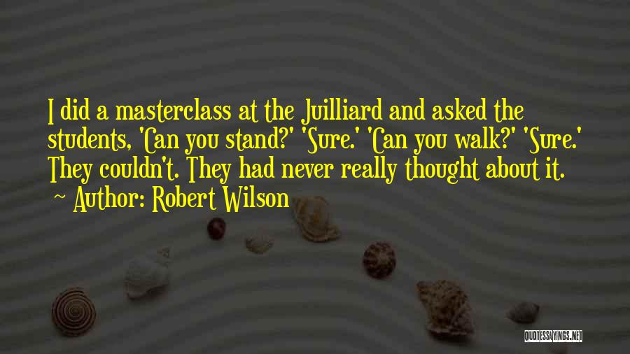 Robert Wilson Quotes: I Did A Masterclass At The Juilliard And Asked The Students, 'can You Stand?' 'sure.' 'can You Walk?' 'sure.' They