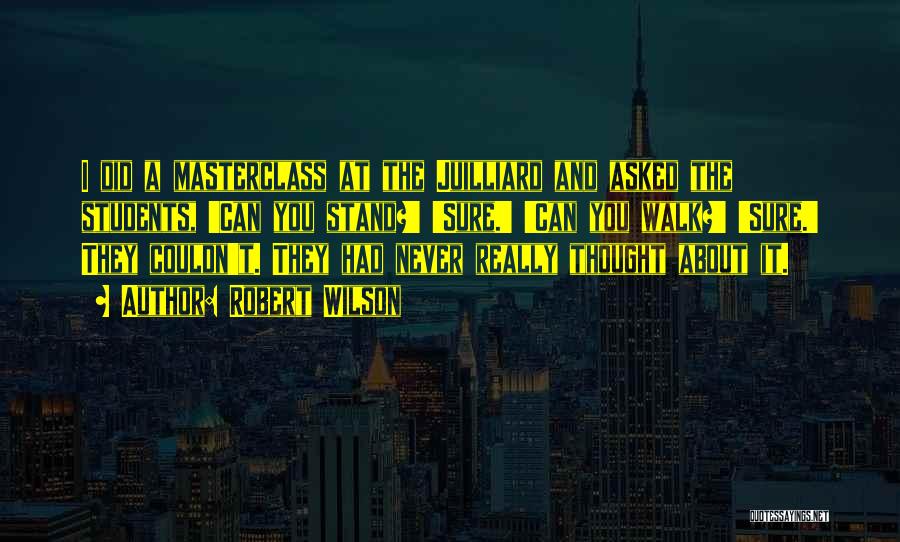Robert Wilson Quotes: I Did A Masterclass At The Juilliard And Asked The Students, 'can You Stand?' 'sure.' 'can You Walk?' 'sure.' They