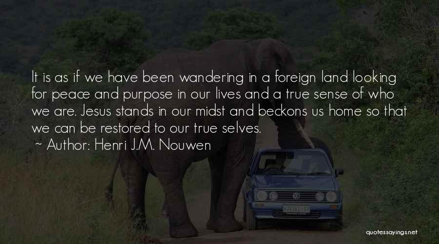 Henri J.M. Nouwen Quotes: It Is As If We Have Been Wandering In A Foreign Land Looking For Peace And Purpose In Our Lives