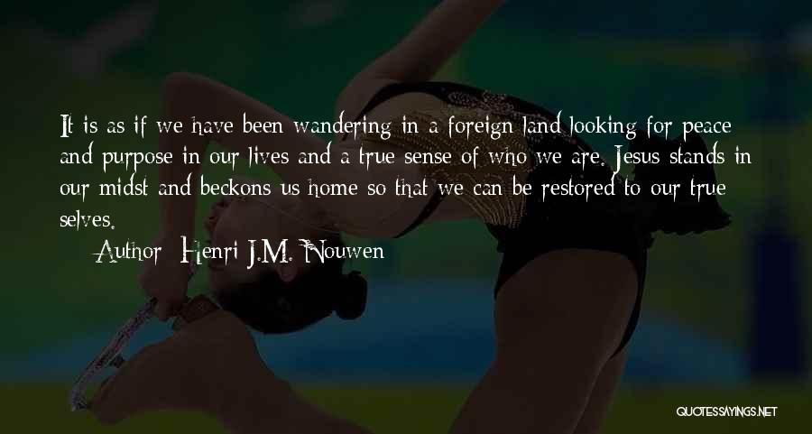 Henri J.M. Nouwen Quotes: It Is As If We Have Been Wandering In A Foreign Land Looking For Peace And Purpose In Our Lives