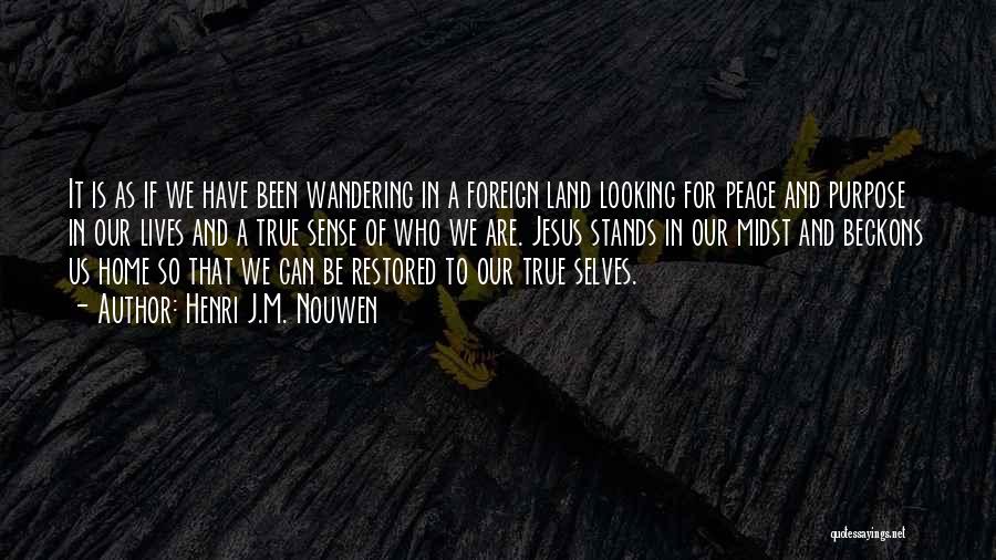 Henri J.M. Nouwen Quotes: It Is As If We Have Been Wandering In A Foreign Land Looking For Peace And Purpose In Our Lives