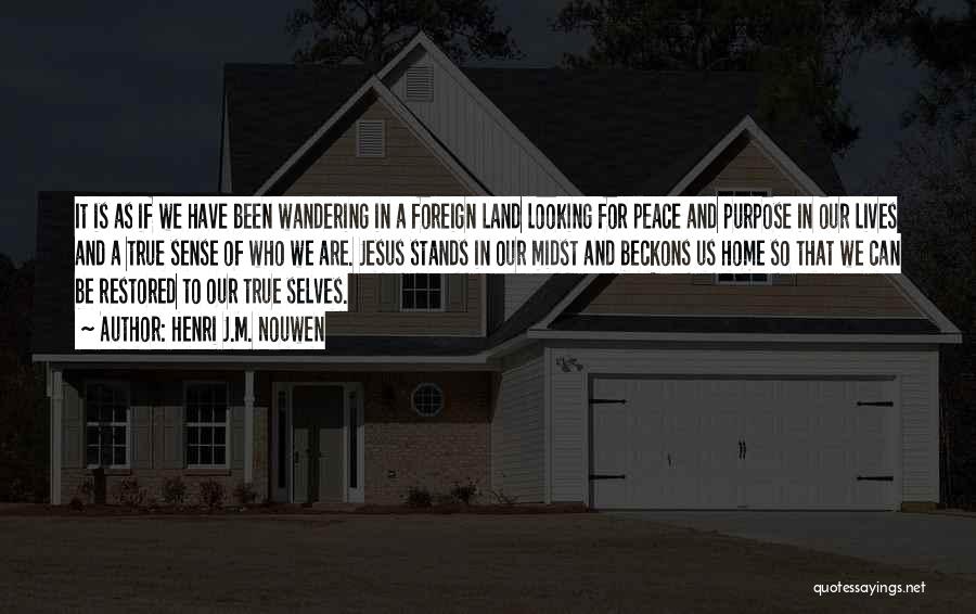 Henri J.M. Nouwen Quotes: It Is As If We Have Been Wandering In A Foreign Land Looking For Peace And Purpose In Our Lives