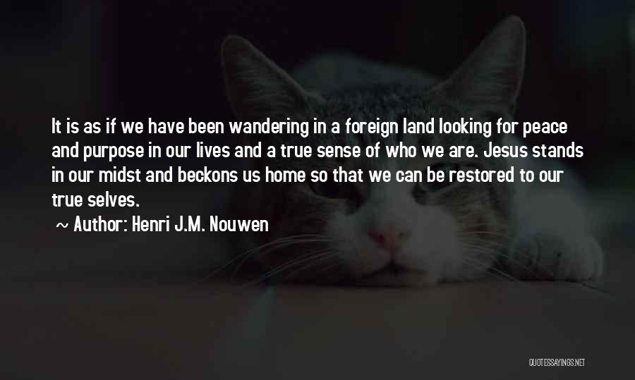 Henri J.M. Nouwen Quotes: It Is As If We Have Been Wandering In A Foreign Land Looking For Peace And Purpose In Our Lives