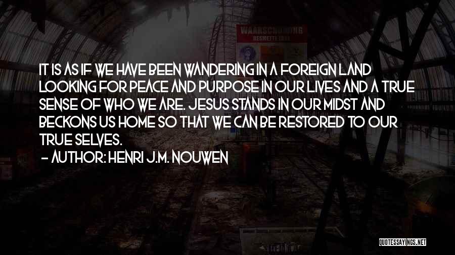 Henri J.M. Nouwen Quotes: It Is As If We Have Been Wandering In A Foreign Land Looking For Peace And Purpose In Our Lives