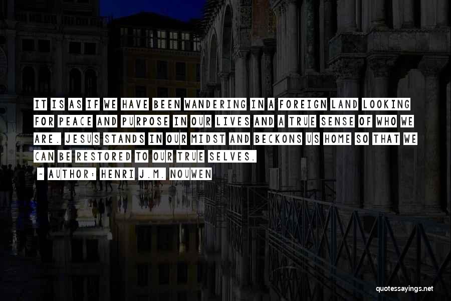 Henri J.M. Nouwen Quotes: It Is As If We Have Been Wandering In A Foreign Land Looking For Peace And Purpose In Our Lives