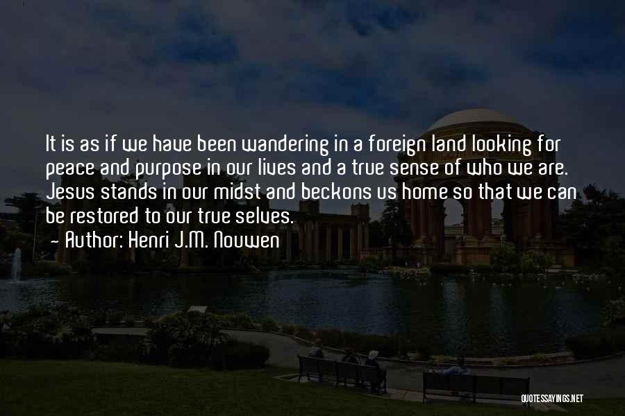 Henri J.M. Nouwen Quotes: It Is As If We Have Been Wandering In A Foreign Land Looking For Peace And Purpose In Our Lives