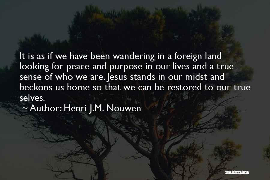 Henri J.M. Nouwen Quotes: It Is As If We Have Been Wandering In A Foreign Land Looking For Peace And Purpose In Our Lives