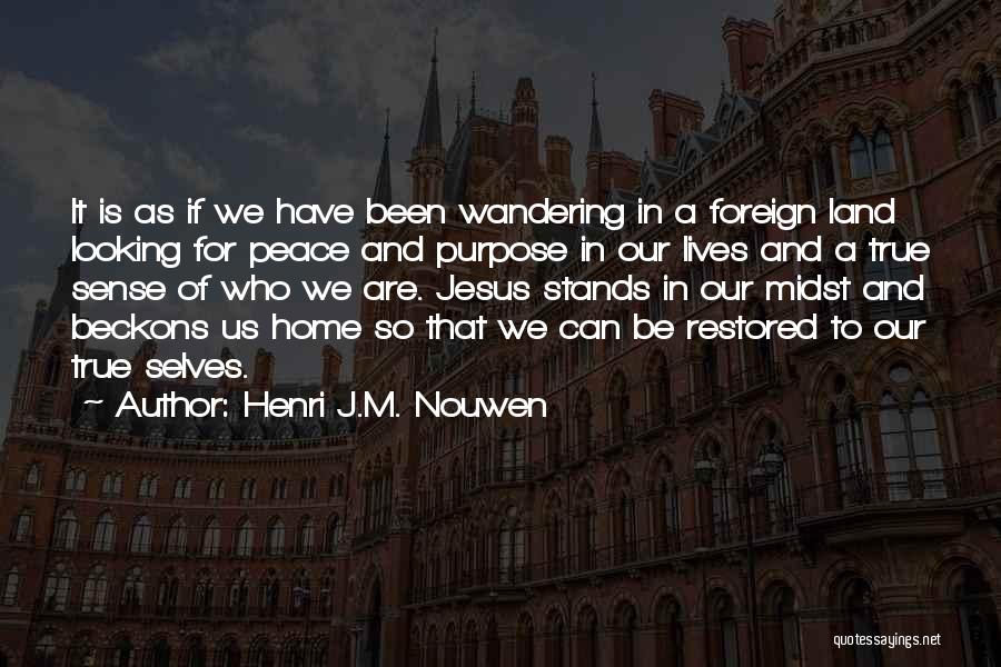 Henri J.M. Nouwen Quotes: It Is As If We Have Been Wandering In A Foreign Land Looking For Peace And Purpose In Our Lives