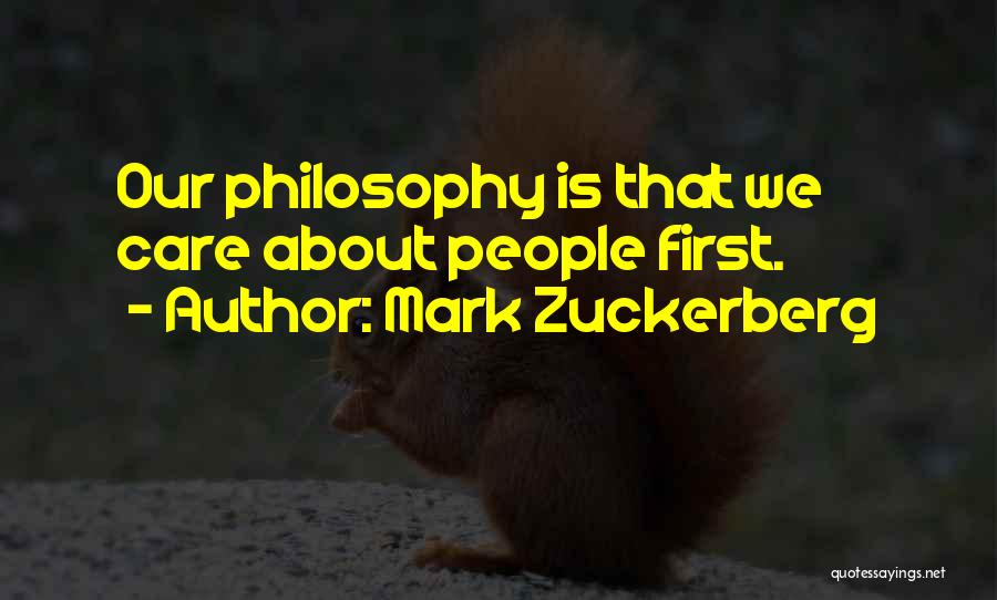 Mark Zuckerberg Quotes: Our Philosophy Is That We Care About People First.