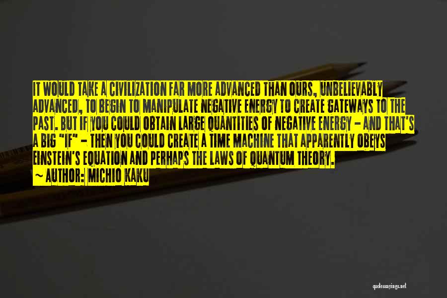 Michio Kaku Quotes: It Would Take A Civilization Far More Advanced Than Ours, Unbelievably Advanced, To Begin To Manipulate Negative Energy To Create