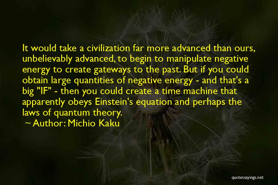 Michio Kaku Quotes: It Would Take A Civilization Far More Advanced Than Ours, Unbelievably Advanced, To Begin To Manipulate Negative Energy To Create