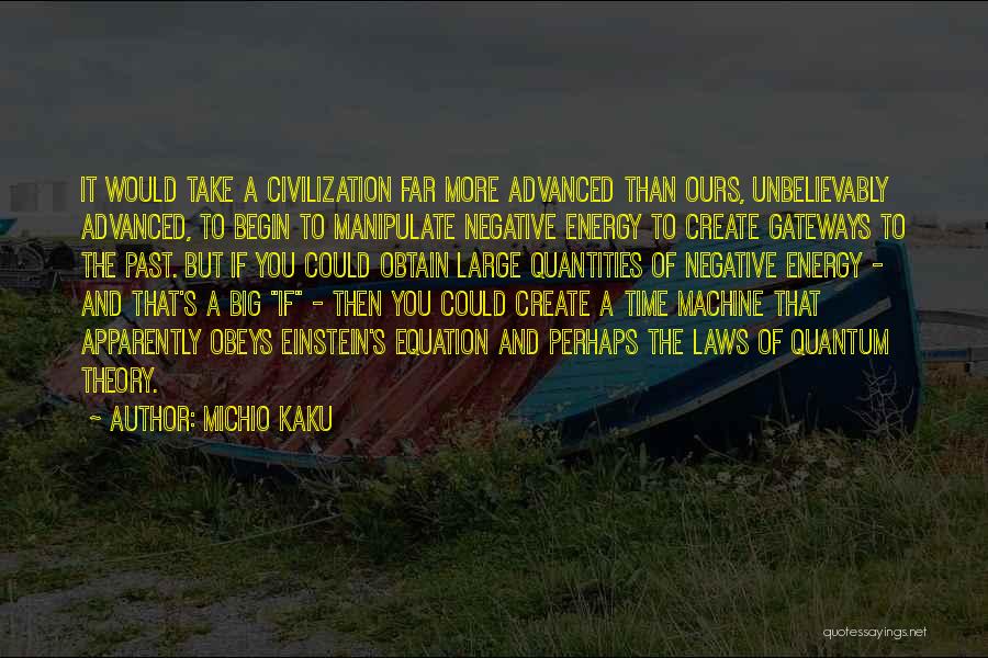 Michio Kaku Quotes: It Would Take A Civilization Far More Advanced Than Ours, Unbelievably Advanced, To Begin To Manipulate Negative Energy To Create