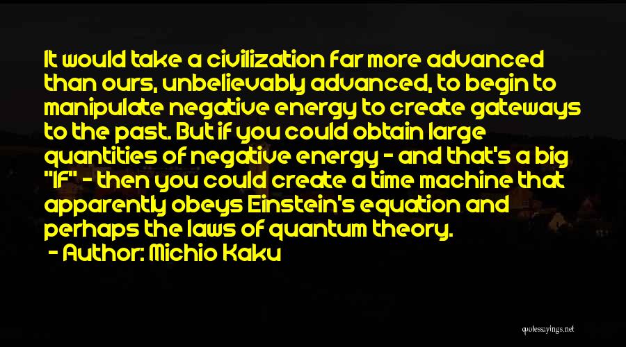 Michio Kaku Quotes: It Would Take A Civilization Far More Advanced Than Ours, Unbelievably Advanced, To Begin To Manipulate Negative Energy To Create