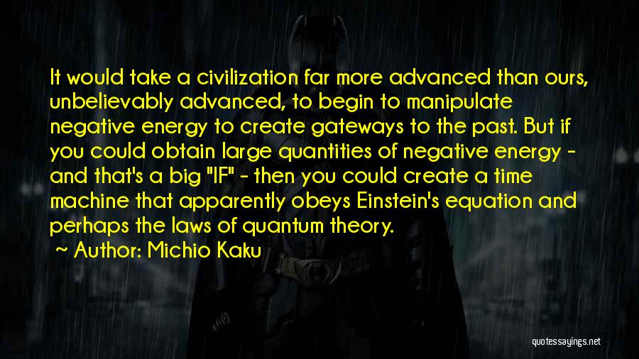 Michio Kaku Quotes: It Would Take A Civilization Far More Advanced Than Ours, Unbelievably Advanced, To Begin To Manipulate Negative Energy To Create