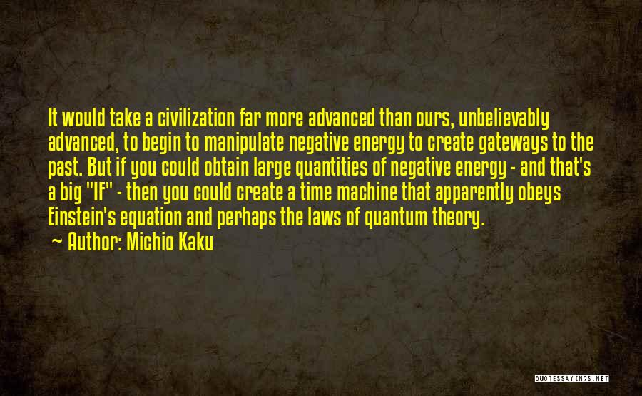 Michio Kaku Quotes: It Would Take A Civilization Far More Advanced Than Ours, Unbelievably Advanced, To Begin To Manipulate Negative Energy To Create