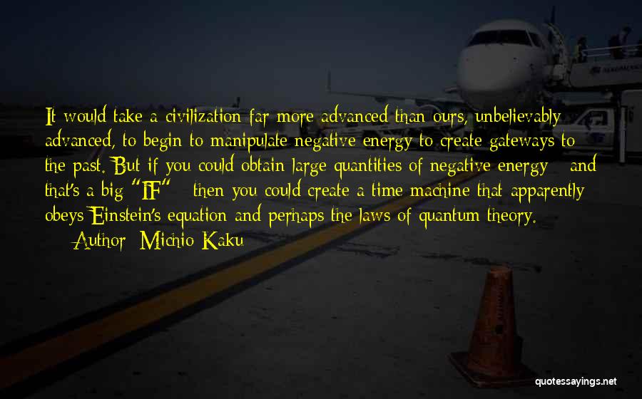 Michio Kaku Quotes: It Would Take A Civilization Far More Advanced Than Ours, Unbelievably Advanced, To Begin To Manipulate Negative Energy To Create