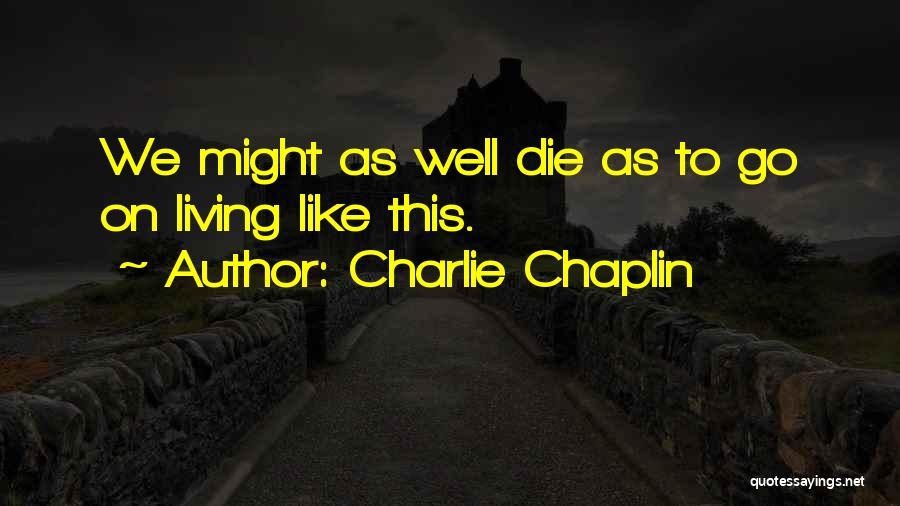 Charlie Chaplin Quotes: We Might As Well Die As To Go On Living Like This.