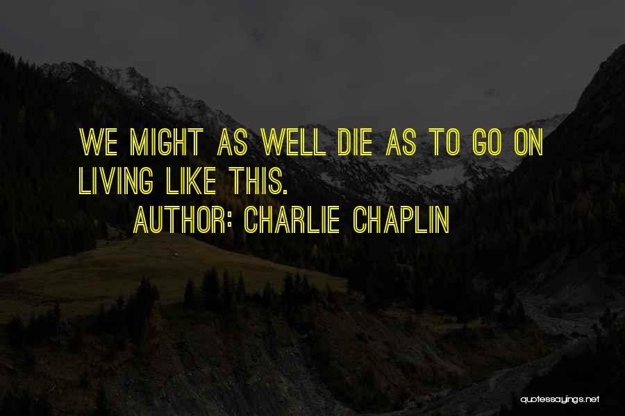 Charlie Chaplin Quotes: We Might As Well Die As To Go On Living Like This.