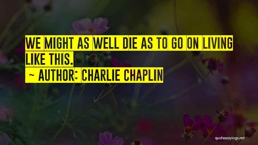 Charlie Chaplin Quotes: We Might As Well Die As To Go On Living Like This.