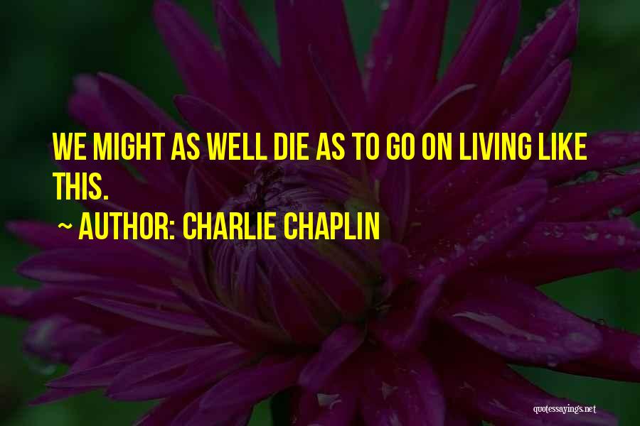 Charlie Chaplin Quotes: We Might As Well Die As To Go On Living Like This.