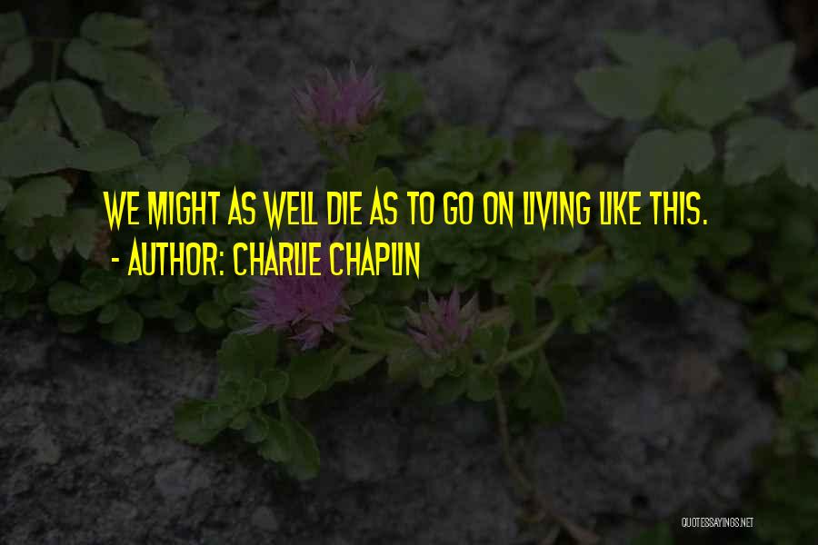 Charlie Chaplin Quotes: We Might As Well Die As To Go On Living Like This.
