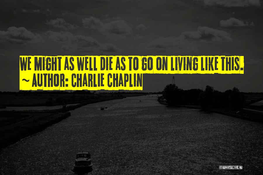 Charlie Chaplin Quotes: We Might As Well Die As To Go On Living Like This.