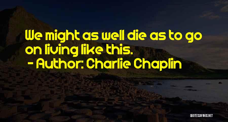 Charlie Chaplin Quotes: We Might As Well Die As To Go On Living Like This.