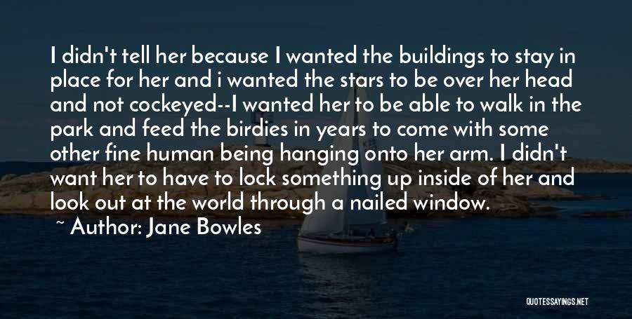 Jane Bowles Quotes: I Didn't Tell Her Because I Wanted The Buildings To Stay In Place For Her And I Wanted The Stars