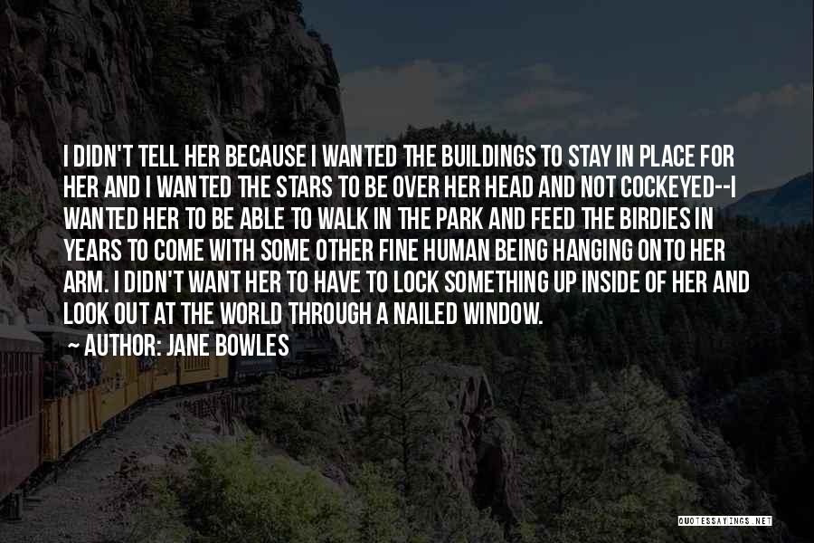 Jane Bowles Quotes: I Didn't Tell Her Because I Wanted The Buildings To Stay In Place For Her And I Wanted The Stars