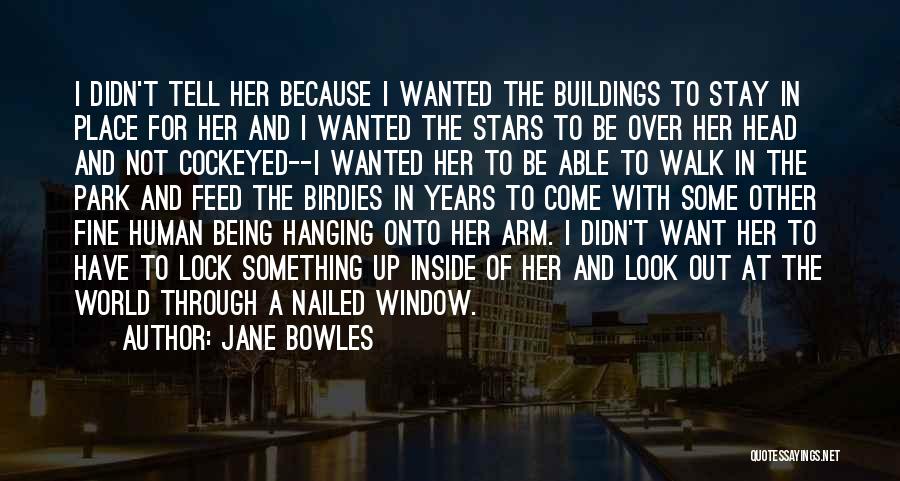 Jane Bowles Quotes: I Didn't Tell Her Because I Wanted The Buildings To Stay In Place For Her And I Wanted The Stars